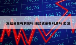 冻结资金有利息吗|冻结资金有利息吗 出国