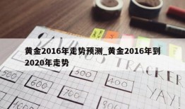 黄金2016年走势预测_黄金2016年到2020年走势