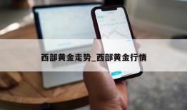 西部黄金走势_西部黄金行情