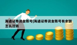 海通证券资金账号|海通证券资金账号有余额怎么注销