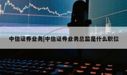 中信证券业务|中信证券业务总监是什么职位