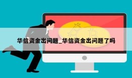 华信资金出问题_华信资金出问题了吗