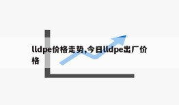 lldpe价格走势,今日lldpe出厂价格