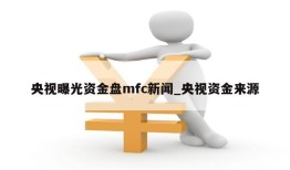 央视曝光资金盘mfc新闻_央视资金来源