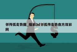 邻传孤走势图_福彩3d邻孤传走势南方双彩网