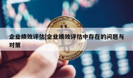 企业绩效评估|企业绩效评估中存在的问题与对策