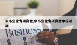 中小企业专项资金,中小企业专项资金申报深圳