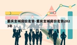 重庆主城房价走势-重庆主城房价走势2023年