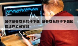 国信证券交易软件下载_证券交易软件下载国信证券公司官网