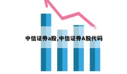 中信证券a股,中信证券A股代码