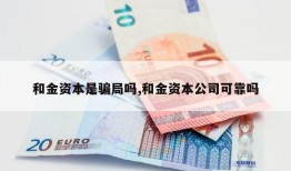 和金资本是骗局吗,和金资本公司可靠吗