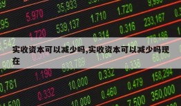 实收资本可以减少吗,实收资本可以减少吗现在