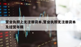 营业执照上无注册资本,营业执照无注册资本及经营年限