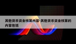 其他货币资金核算内容-其他货币资金核算的内容包括