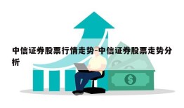 中信证券股票行情走势-中信证券股票走势分析