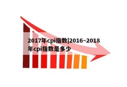 2017年cpi指数|2016~2018年cpi指数是多少