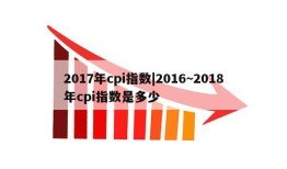 2017年cpi指数|2016~2018年cpi指数是多少