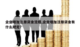 企业增加注册资金流程,企业增加注册资金有什么规定?