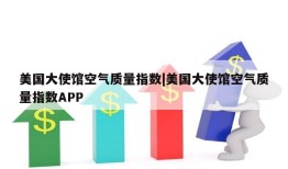 美国大使馆空气质量指数|美国大使馆空气质量指数APP