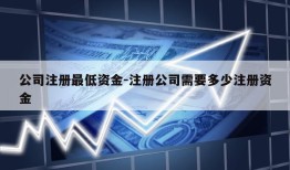 公司注册最低资金-注册公司需要多少注册资金