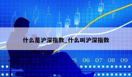 什么是沪深指数_什么叫沪深指数