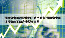 保险资金可以投资的不动产类型|保险资金可以投资的不动产类型有哪些