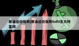 原油运价指数|原油运价指数bdti东方财富网