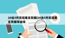 20选5开奖结果走势图|20选5开奖结果走势图带连线