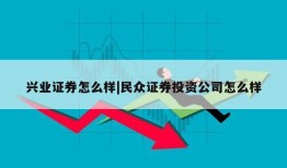 兴业证券怎么样|民众证券投资公司怎么样