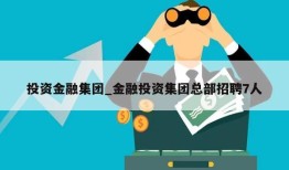 投资金融集团_金融投资集团总部招聘7人