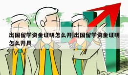 出国留学资金证明怎么开|出国留学资金证明怎么开具