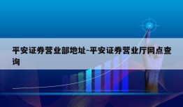 平安证券营业部地址-平安证券营业厅网点查询