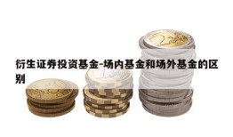 衍生证券投资基金-场内基金和场外基金的区别