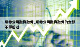 证券公司融资融券_证券公司融资融券的金额不得超过