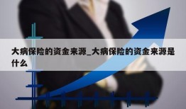 大病保险的资金来源_大病保险的资金来源是什么