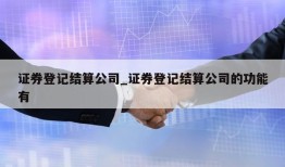 证券登记结算公司_证券登记结算公司的功能有