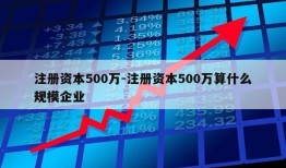 注册资本500万-注册资本500万算什么规模企业