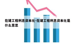 在建工程利息资本化-在建工程利息资本化是什么意思