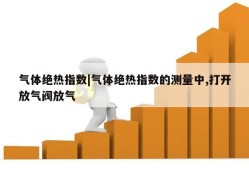 气体绝热指数|气体绝热指数的测量中,打开放气阀放气