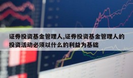 证券投资基金管理人,证券投资基金管理人的投资活动必须以什么的利益为基础