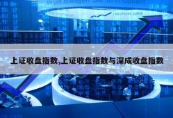 上证收盘指数,上证收盘指数与深成收盘指数