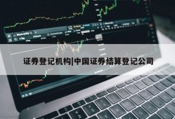 证券登记机构|中国证券结算登记公司