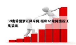 3d走势图浙江风采网,福彩3d走势图浙江风采网