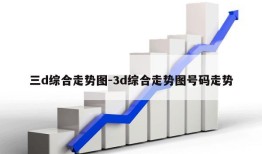 三d综合走势图-3d综合走势图号码走势