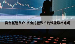 资金托管账户-资金托管账户的钱能取出来吗