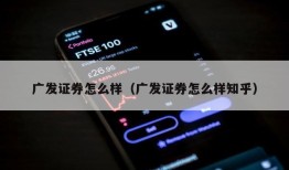 广发证券怎么样（广发证券怎么样知乎）