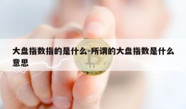 大盘指数指的是什么-所谓的大盘指数是什么意思