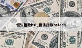 恒生指数hsi_恒生指数hstech