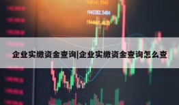 企业实缴资金查询|企业实缴资金查询怎么查