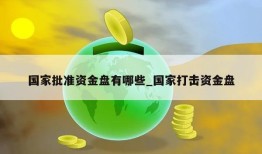 国家批准资金盘有哪些_国家打击资金盘